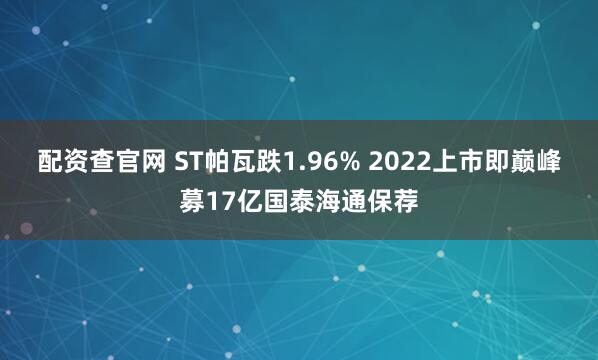 配资查官网 ST帕瓦跌1.96% 2022上市即巅峰募17亿国泰海通保荐