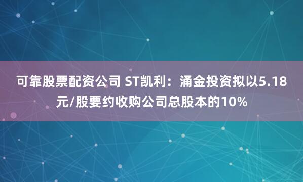 可靠股票配资公司 ST凯利：涌金投资拟以5.18元/股要约收购公司总股本的10%