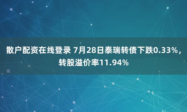 散户配资在线登录 7月28日泰瑞转债下跌0.33%，转股溢价率11.94%