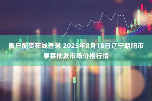 散户配资在线登录 2025年8月18日辽宁朝阳市果菜批发市场价格行情