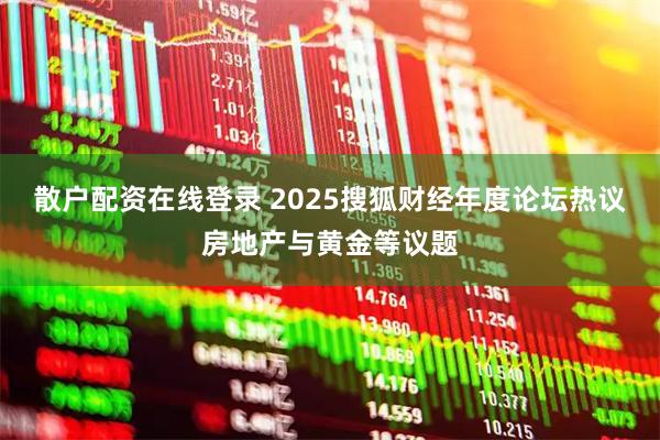 散户配资在线登录 2025搜狐财经年度论坛热议房地产与黄金等议题