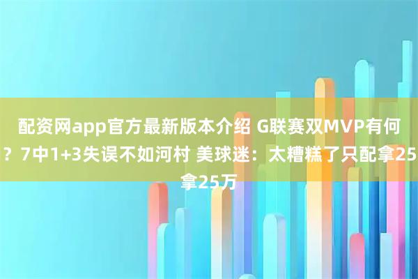 配资网app官方最新版本介绍 G联赛双MVP有何用？7中1+3失误不如河村 美球迷：太糟糕了只配拿25万