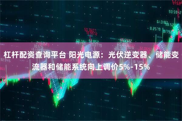 杠杆配资查询平台 阳光电源：光伏逆变器、储能变流器和储能系统向上调价5%-15%