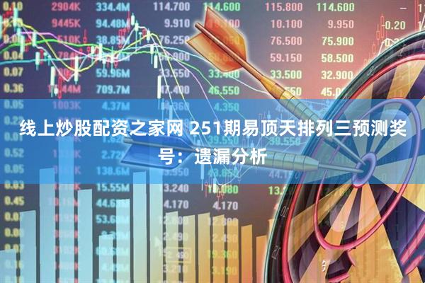 线上炒股配资之家网 251期易顶天排列三预测奖号：遗漏分析